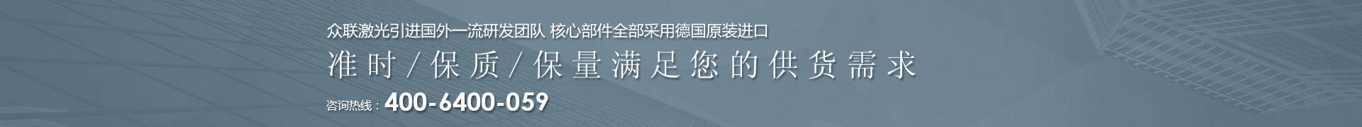 J9九游会激光引进国外一流研发团队 核心部件全部采用德国原装进口 | 准时/保质/保量满足您的供货需求 | 咨询热线：4006  400 059 